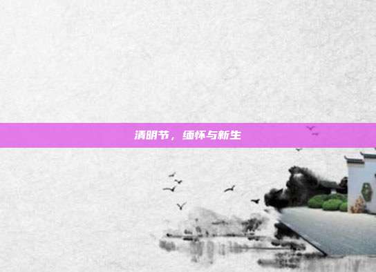 清明节,缅怀与新生