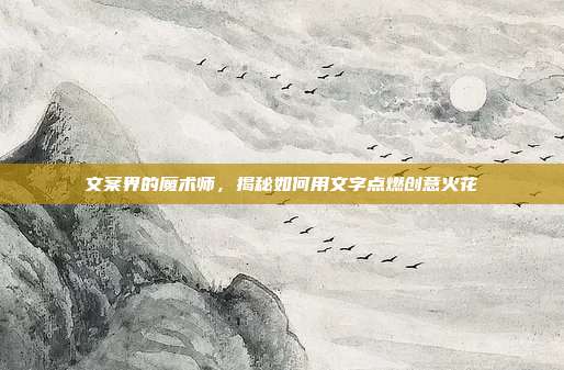 文案界的魔术师,揭秘如何用文字点燃创意火花