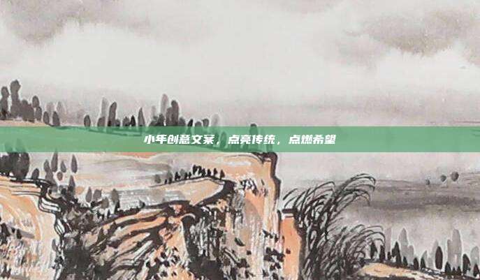 小年创意文案,点亮传统,点燃希望
