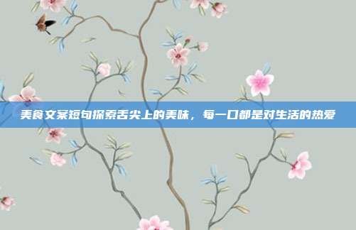 美食文案短句探索舌尖上的美味,每一口都是对生活的热爱