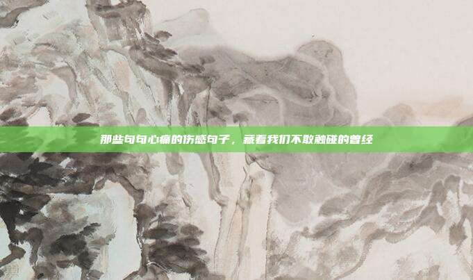 那些句句心痛的伤感句子，藏着我们不敢触碰的曾经