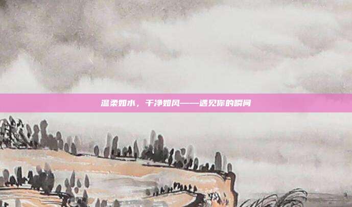 温柔如水,干净如风——遇见你的瞬间