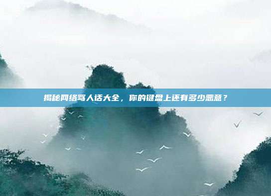 揭秘网络骂人话大全,你的键盘上还有多少恶意?