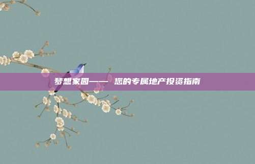 梦想家园—— 您的专属地产投资指南