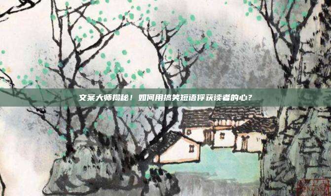 文案大师揭秘！如何用搞笑短语俘获读者的心？