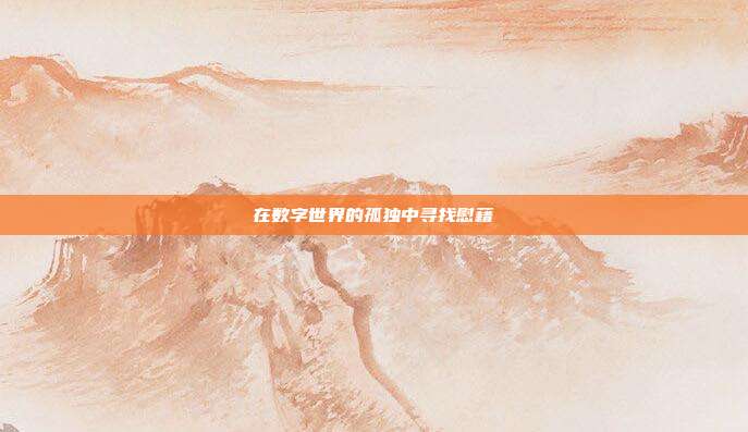 在数字世界的孤独中寻找慰藉
