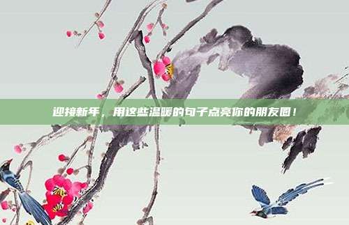 迎接新年,用这些温暖的句子点亮你的朋友圈!
