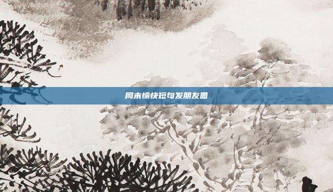 周末愉快短句发朋友圈