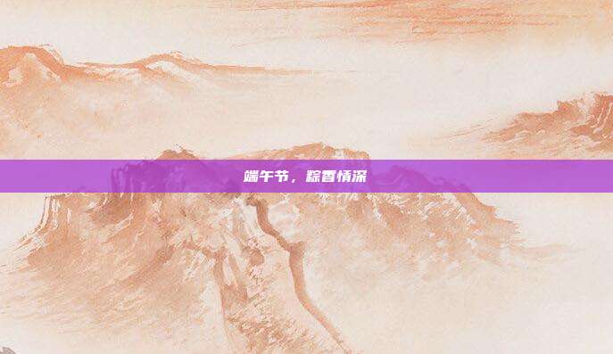 端午节,粽香情深