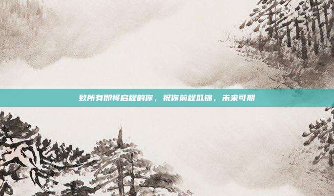 致所有即将启程的你，祝你前程似锦，未来可期