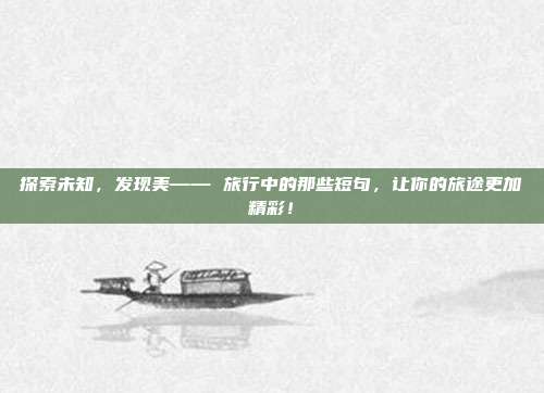 探索未知,发现美—— 旅行中的那些短句,让你的旅途更加精彩!