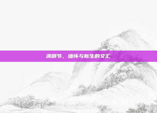 清明节,缅怀与新生的交汇