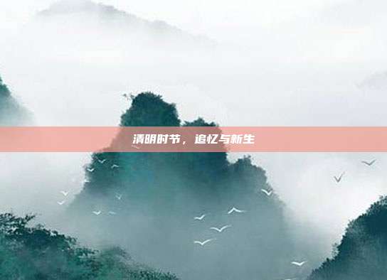 清明时节,追忆与新生