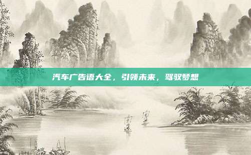 汽车广告语大全,引领未来,驾驭梦想