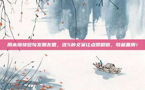 周末愉快短句发朋友圈，这5种文案让点赞翻倍，收藏备用！