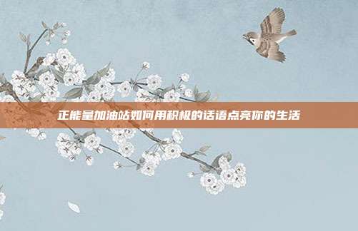 正能量加油站如何用积极的话语点亮你的生活
