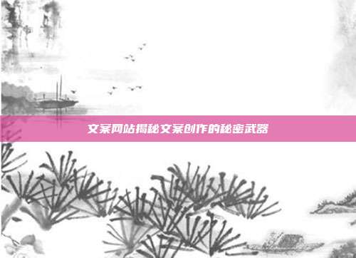 文案网站揭秘文案创作的秘密武器