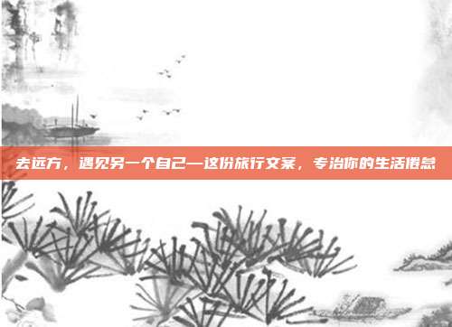 去远方，遇见另一个自己—这份旅行文案，专治你的生活倦怠