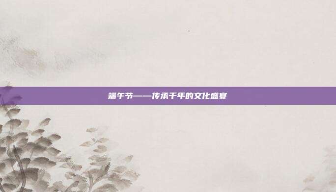 端午节——传承千年的文化盛宴