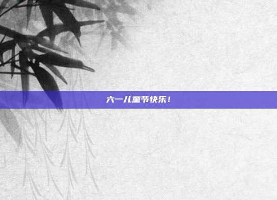 六一儿童节快乐!