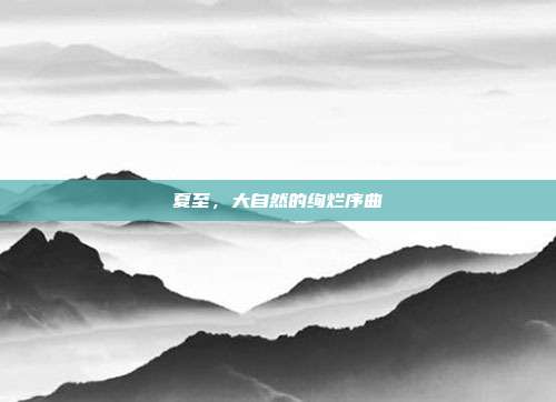 夏至,大自然的绚烂序曲