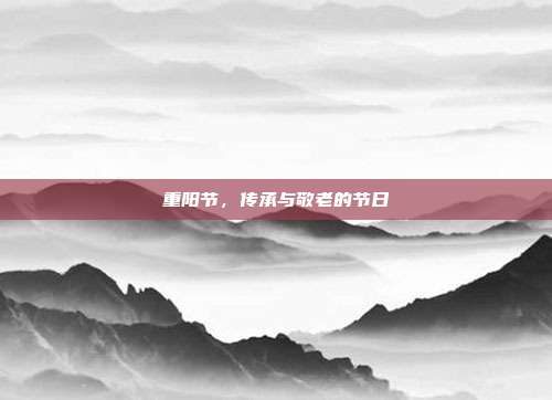 重阳节,传承与敬老的节日
