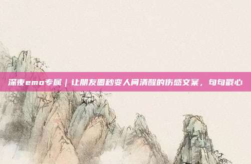 深夜emo专属｜让朋友圈秒变人间清醒的伤感文案，句句戳心