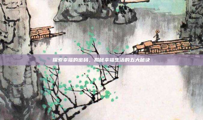 探索幸福的密码,揭秘幸福生活的五大秘诀