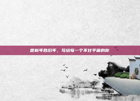 愿新年胜旧年，写给每一个不甘平庸的你