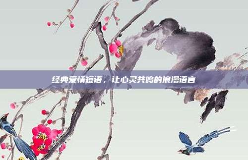 经典爱情短语,让心灵共鸣的浪漫语言