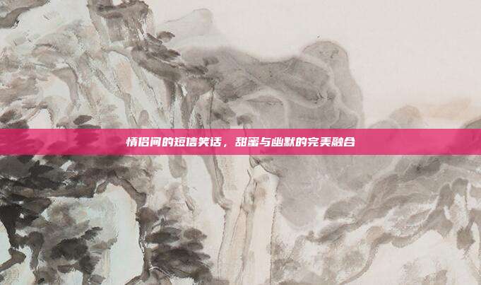 情侣间的短信笑话,甜蜜与幽默的完美融合