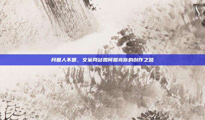 月圆人不圆,文案网站如何照亮你的创作之路