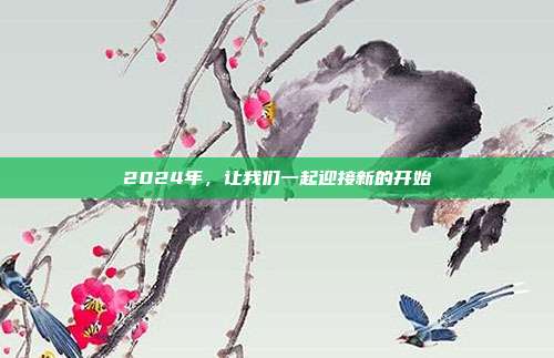 2024年,让我们一起迎接新的开始