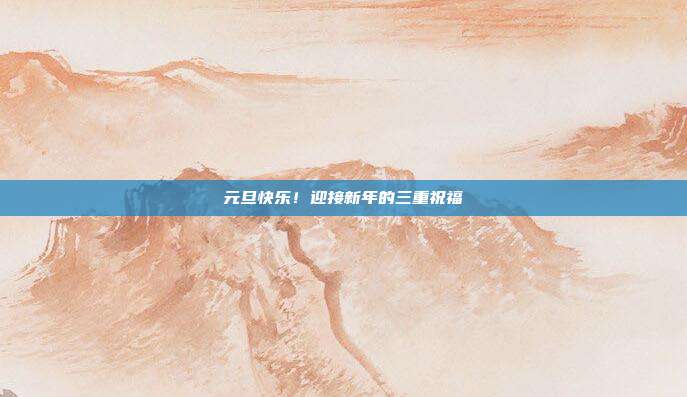 元旦快乐！迎接新年的三重祝福