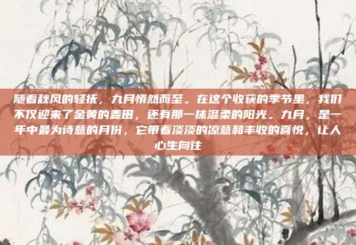随着秋风的轻抚,九月悄然而至。在这个收获的季节里,我们不仅迎来了金黄的麦田,还有那一抹温柔的阳光。九月,是一年中最为诗意的月份,它带着淡淡的凉意和丰收的喜悦,让人心生向往