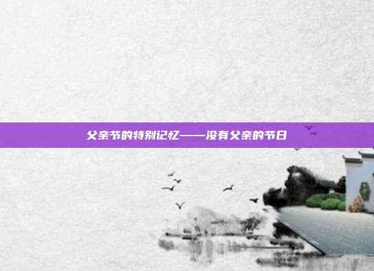 父亲节的特别记忆——没有父亲的节日