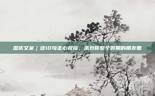 国庆文案｜这10句走心祝福，承包你整个假期的朋友圈