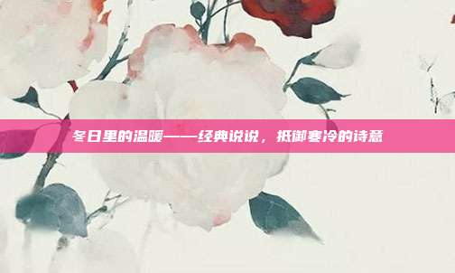 冬日里的温暖——经典说说，抵御寒冷的诗意