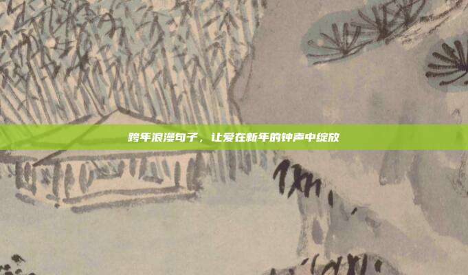 跨年浪漫句子,让爱在新年的钟声中绽放