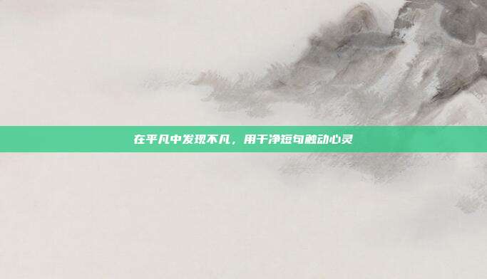 在平凡中发现不凡,用干净短句触动心灵
