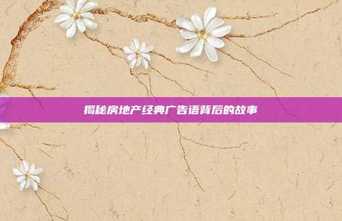 揭秘房地产经典广告语背后的故事