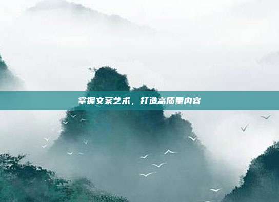 掌握文案艺术,打造高质量内容