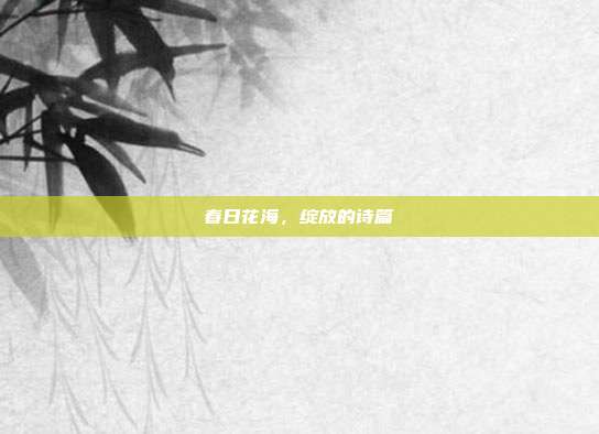 春日花海,绽放的诗篇