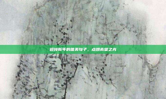 迎接新年的唯美句子,点燃希望之光