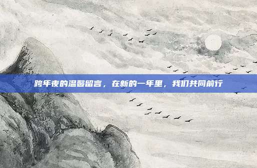 跨年夜的温馨留言,在新的一年里,我们共同前行
