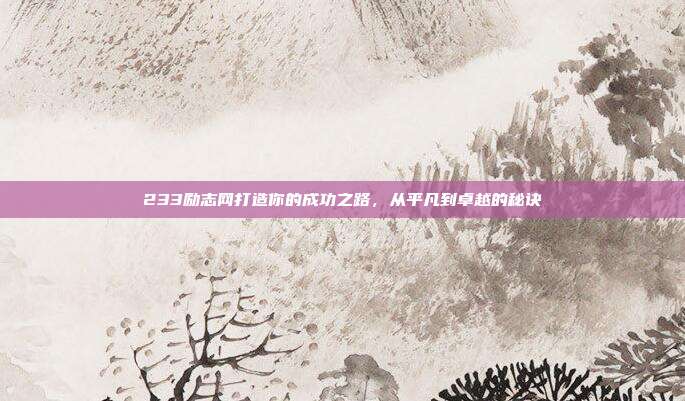 233励志网打造你的成功之路,从平凡到卓越的秘诀