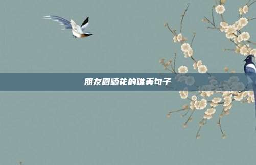 朋友圈晒花的唯美句子