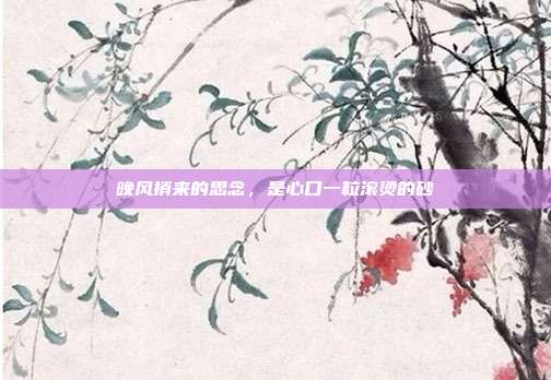 晚风捎来的思念，是心口一粒滚烫的砂