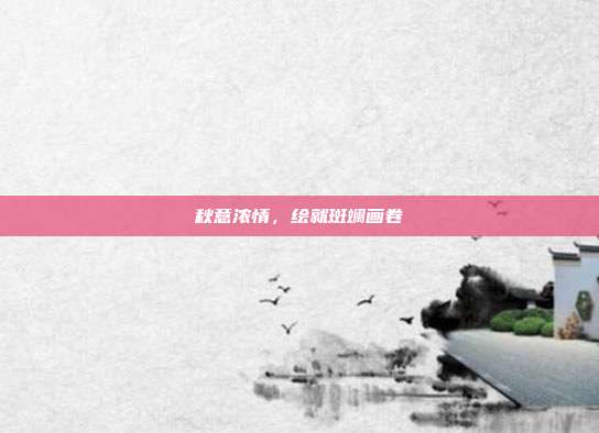 秋意浓情,绘就斑斓画卷