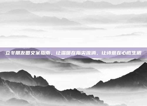 立冬朋友圈文案指南，让温暖在指尖流淌，让诗意在心底生根